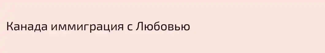 Канада иммиграция с Любовью